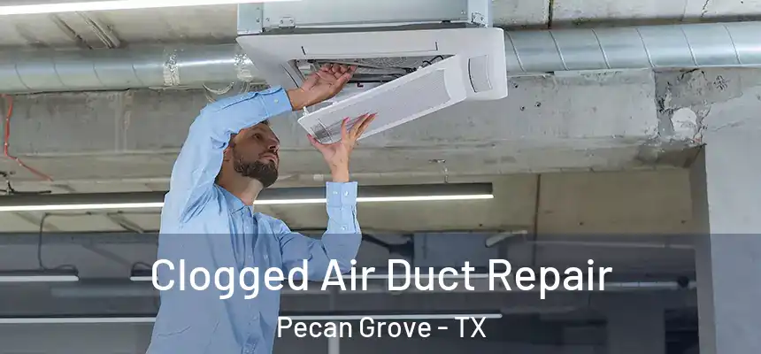 Clogged Air Duct Repair Pecan Grove - TX