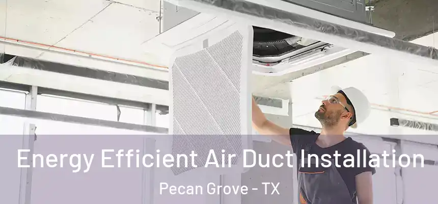 Energy Efficient Air Duct Installation Pecan Grove - TX