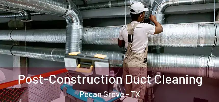  Post-Construction Duct Cleaning Pecan Grove - TX